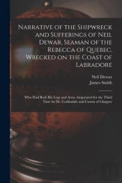 Narrative Of The Shipwreck And Sufferings Of Neil Dewar, Seaman Of The Rebecca Of Quebec, Wrecked On The Coast Of Labradore (Microform)