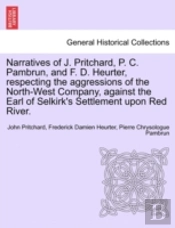Narratives Of J. Pritchard, P. C. Pambrun, And F. D. Heurter, Respecting The Aggressions Of The North-West Company, Against The Earl Of Selkirk'S Settlement Upon Red River.