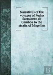 Narratives Of The Voyages Of Pedro Sarmiento De GambóA To The Straits Of Magellan