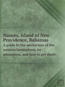 Bertrand.pt - Nassau, Island Of New Providence, Bahamas A Guide To The Sanitarium Of The Western Hemisphere, Its Attractions, And How To Get There