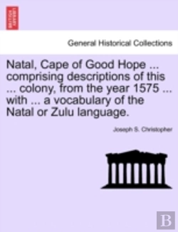 Bertrand.pt - Natal, Cape Of Good Hope ... Comprising Descriptions Of This ... Colony, From The Year 1575 ... With ... A Vocabulary Of The Natal Or Zulu Language.