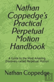 Nathan Coppedge'S Practical Perpetual Motion Handbook