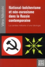 National-Bolchevisme Et Néo-Eurasisme Dans La Russie Post-Soviétique ; La Carrière Militante D'Une Idéologie