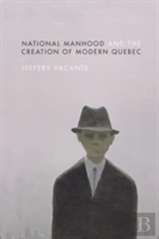 National Manhood And The Creation Of Modern Quebec