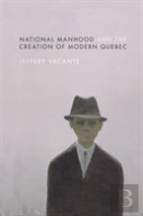 National Manhood And The Creation Of Modern Quebec