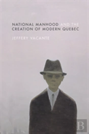 National Manhood And The Creation Of Modern Quebec