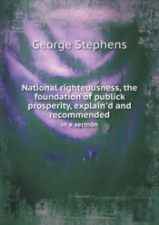 National Righteousness, The Foundation Of Publick Prosperity, Explain'D And Recommended In A Sermon