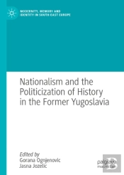 Nationalism And The Politicization Of History In The Former Yugoslavia