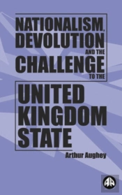Nationalism, Devolution And The Challenge To The United Kingdom State