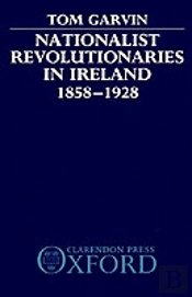 Nationalist Revolutionaries In Ireland 1858-1928
