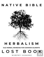 Native Bible - Old Herbal Remedies For Common Ailments - Lost Book