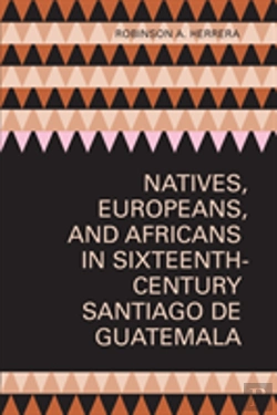 Bertrand.pt - Natives, Europeans, And Africans In Sixteenth-Century Santiago De Guatemala