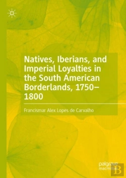 Bertrand.pt - Natives, Iberians, And Imperial Loyalties In The South American Borderlands, 1750-1800