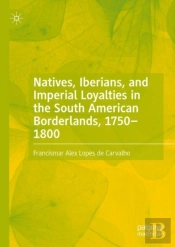 Natives, Iberians, And Imperial Loyalties In The South American Borderlands, 1750â€“1800