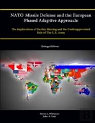 Nato Missile Defense And The European Phased Adaptive Approach: The Implications Of Burden Sharing And The Underappreciated Role Of The U.S. Army (Enlarged Edition)