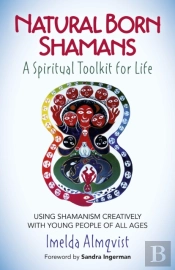 Natural Born Shamans Â€“ A Spiritual Toolkit For L Â€“ Using Shamanism Creatively With Young People Of All Ages