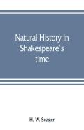 Natural History In Shakespeare'S Time; Being Extracts Illustrative Of The Subject As He Knew It