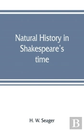 Natural History In Shakespeare'S Time; Being Extracts Illustrative Of The Subject As He Knew It