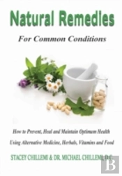 Natural Remedies For Common Conditions: How To Prevent, Heal And Maintain Optimum Health Using Alternative Medicine, Herbals, Vitamins And Food