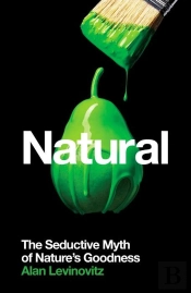 Natural - The Seductive Myth Of Nature''S Goodness