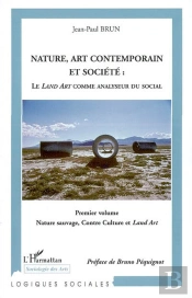 Nature, Art Contemporain Et Société : Le Land Art Comme Analyseur Du Social : 1° Volume : Nature Sauvage, Contre Culture Et Land Art