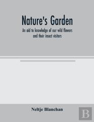 Nature'S Garden; An Aid To Knowledge Of Our Wild Flowers And Their Insect Visitors