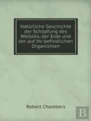 Naturliche Geschichte Der Schopfung Des Weltalls, Der Erde Und Der Auf Ihr Befindlichen Organismen
