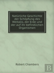 Naturliche Geschichte Der Schopfung Des Weltalls, Der Erde Und Der Auf Ihr Befindlichen Organismen