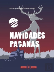 Navidades Paganas. Raices Y Sombras De Una Liturgia