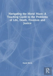 Navigating The Moral Maze: A Teaching Guide To The Problems Of Life, Death, Freedom And Justice
