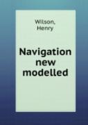 Navigation New Modelled Or, A Treatise Of Geometrical, Trigonometrical, Arithmetical, Instrumental And Practical Navigation
