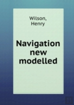 Bertrand.pt - Navigation New Modelled Or, A Treatise Of Geometrical, Trigonometrical, Arithmetical, Instrumental And Practical Navigation