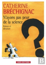 N'Ayons Pas Peur De La Science ; Raison Et Déraison