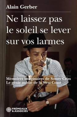 Bertrand.pt - Ne Laissez Pas Le Soleil Se Lever Sur Vos Larmes : Mémoires Imaginaires De Sonny Criss, Le Génie Oublié De La West Coast