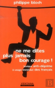 Ne Me Dites Plus Jamais Bon Courage ! - Lexique Anti-Deprime A Usage Immediat Des Francais