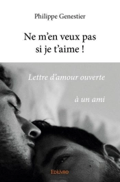 Ne M'En Veux Pas Si Je T'Aime ! - Lettre D'Amour Ouverte A Un Ami