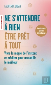 Ne S'Attendre À Rien, Être Prêt À Tout : Vivre La Magie De L'Instant Et Méditer Pour Accueillir Le Meilleur