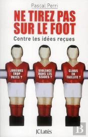 Ne Tirez Pas Sur Le Foot ; Contre Les Idées Reçues