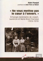 Ne Vous Mettez Pas Le Coeur À L'Envers ; Échanges Épistolaires De Joseph, Laurencie Et Marie-Rose Charrasse (1914-1919)