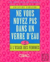Ne Vous Noyez Pas Dans Un Verre D'Eau ; A L'Usage  Des Femmes