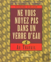 Ne Vous Noyez Pas Dans Un Verre D'Eau - Tome 4 Au Travail - Vol04