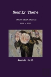 Nearly There: Twelve Short Stories 2002---2010