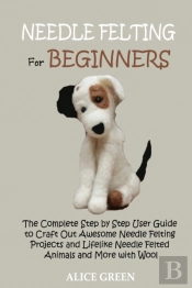 Needle Felting For Beginners: The Comple