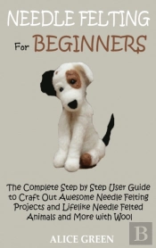 Needle Felting For Beginners: The Comple