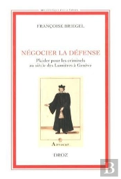 Negocier La Defense. Plaider Pour Les Criminels Au Siecle Des Lumieres A Geneve