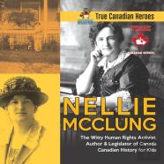 Nellie Mcclung - The Witty Human Rights Activist, Author & Legislator Of Canada - Canadian History For Kids - True Canadian Heroes