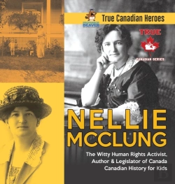 Bertrand.pt - Nellie Mcclung - The Witty Human Rights Activist, Author & Legislator Of Canada - Canadian History For Kids - True Canadian Heroes