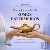 Nem Anjos Nem Heróis, Somos Enfermeiros! 41 Histórias Reais Que Revelam Os Múltiplos Caminhos Da Enfermagem Contados Por Quem Viveu Cada Um Deles