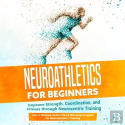 Bertrand.pt - Neuroathletics For Beginners: Improve Strength, Coordination, And Fitness Through Neurocentric Training – Including A 10-Week Action Plan & Warm-Up Program For Neuroathletics Training