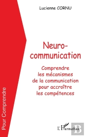 Neurocommunication : Comprendre Les Mécanismes De La Communication Pour Accroître Les Compétences